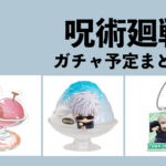 呪術廻戦ガチャガチャ予定まとめ