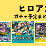 僕のヒーローアカデミア（ヒロアカ）ガチャガチャ予定まとめ