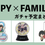 SPY×FAMILY（スパイファミリー）ガチャガチャ予定まとめ