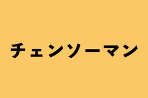 チェンソーマン グッズ情報まとめ